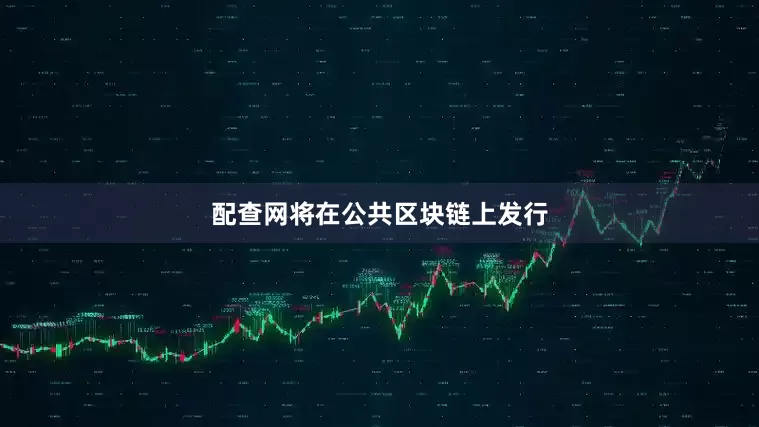 配查网将在公共区块链上发行