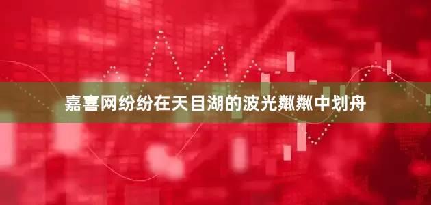 嘉喜网纷纷在天目湖的波光粼粼中划舟