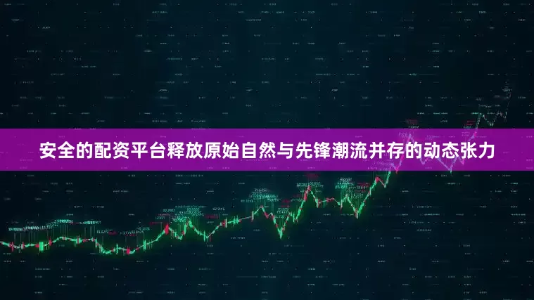 安全的配资平台释放原始自然与先锋潮流并存的动态张力
