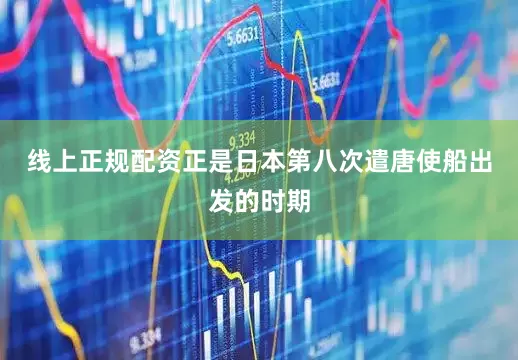 线上正规配资正是日本第八次遣唐使船出发的时期