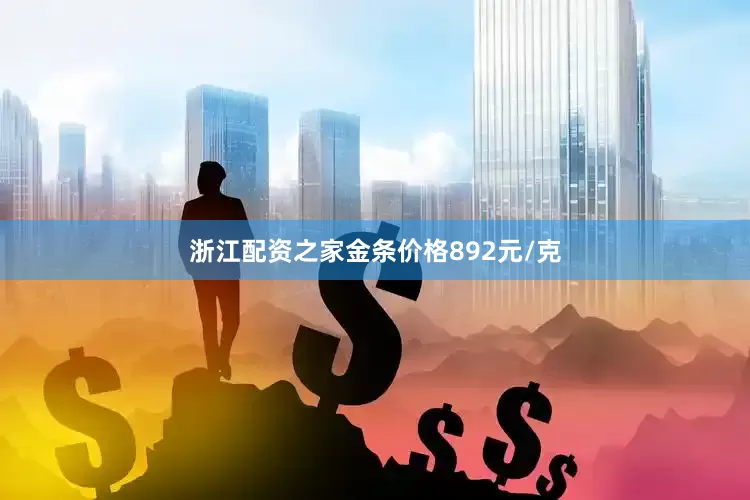 浙江配资之家金条价格892元/克