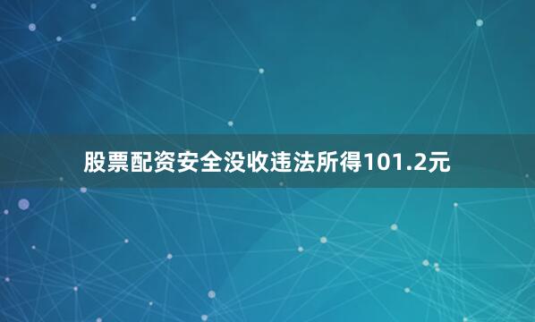 股票配资安全没收违法所得101.2元
