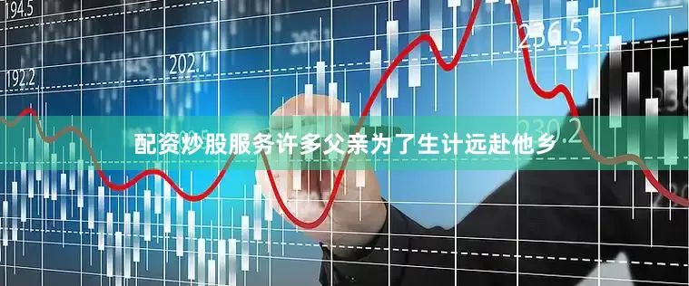 配资炒股服务许多父亲为了生计远赴他乡