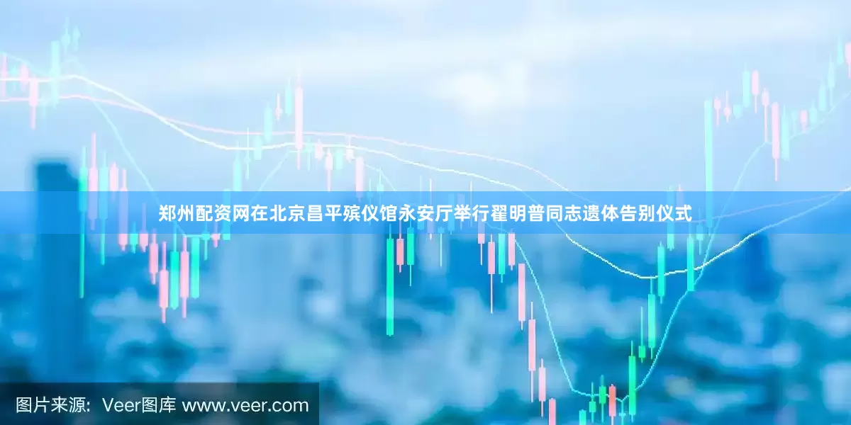 郑州配资网在北京昌平殡仪馆永安厅举行翟明普同志遗体告别仪式