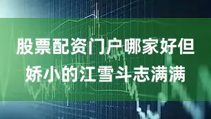 股票配资门户哪家好但娇小的江雪斗志满满