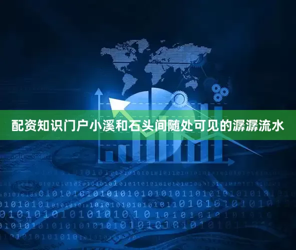 配资知识门户小溪和石头间随处可见的潺潺流水