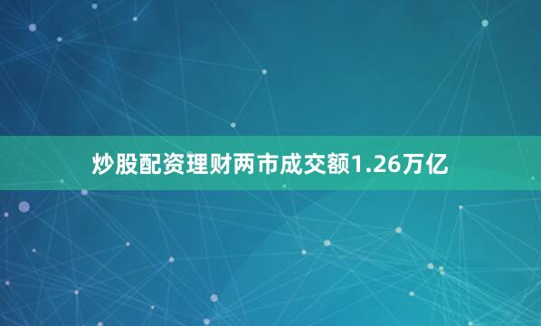 炒股配资理财两市成交额1.26万亿