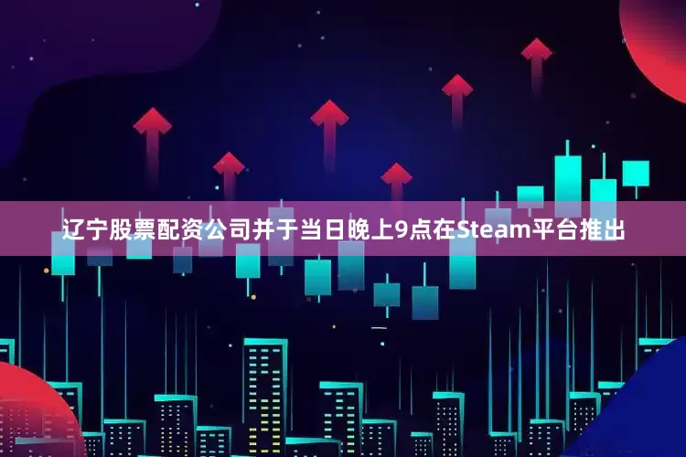 辽宁股票配资公司并于当日晚上9点在Steam平台推出