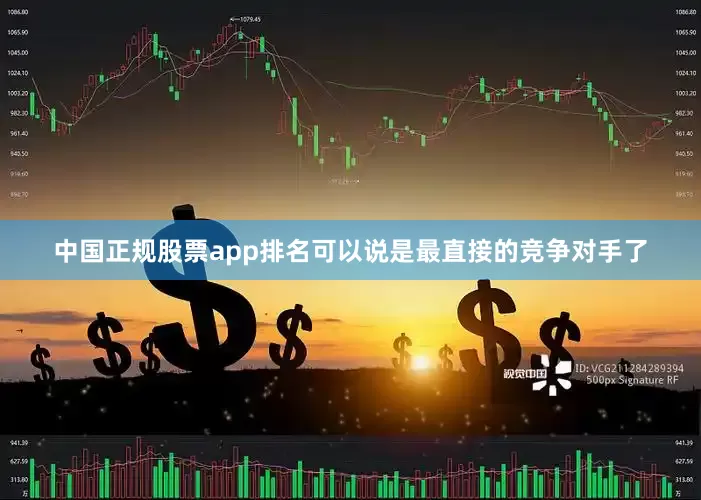 中国正规股票app排名可以说是最直接的竞争对手了