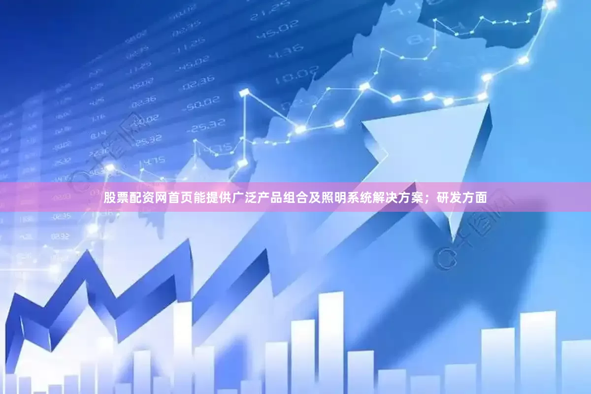 股票配资网首页能提供广泛产品组合及照明系统解决方案；研发方面