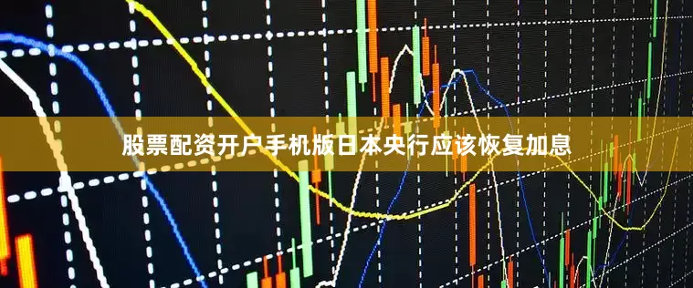 股票配资开户手机版日本央行应该恢复加息