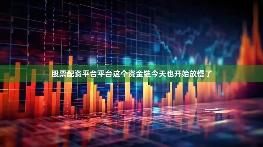 股票配资平台平台这个资金链今天也开始放慢了