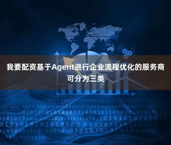 我要配资基于Agent进行企业流程优化的服务商可分为三类