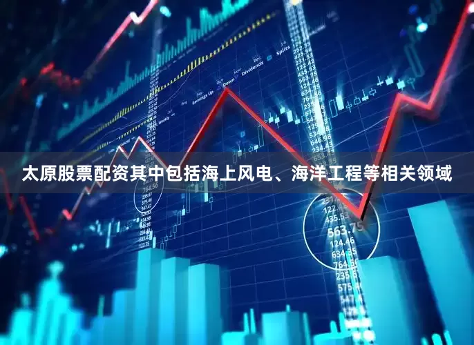 太原股票配资其中包括海上风电、海洋工程等相关领域