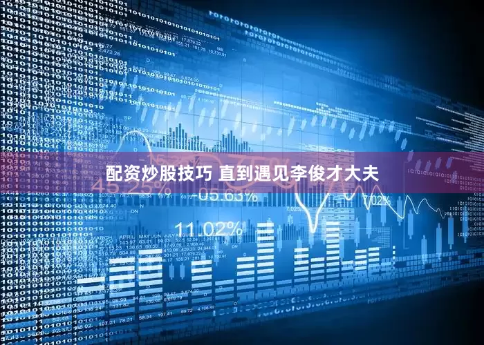 配资炒股技巧 直到遇见李俊才大夫