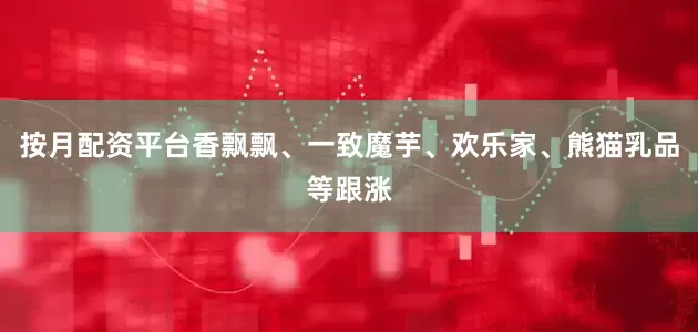 按月配资平台香飘飘、一致魔芋、欢乐家、熊猫乳品等跟涨