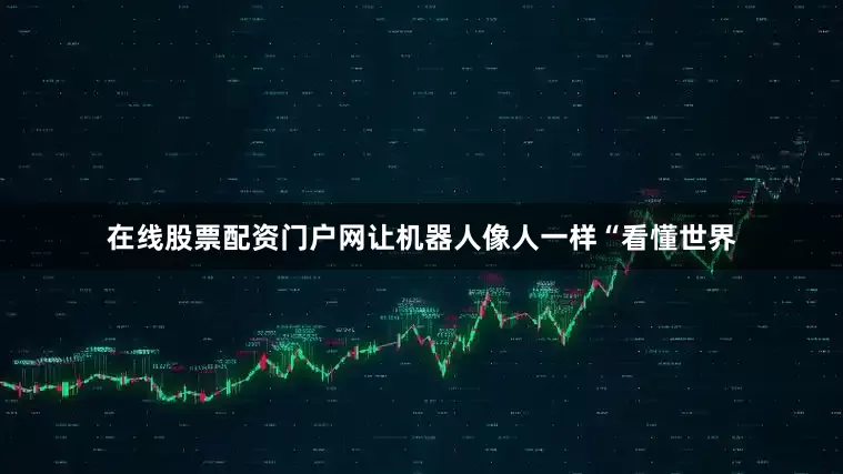 在线股票配资门户网让机器人像人一样“看懂世界