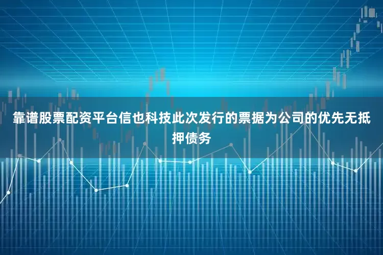 靠谱股票配资平台信也科技此次发行的票据为公司的优先无抵押债务