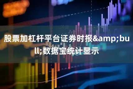 股票加杠杆平台证券时报&bull;数据宝统计显示