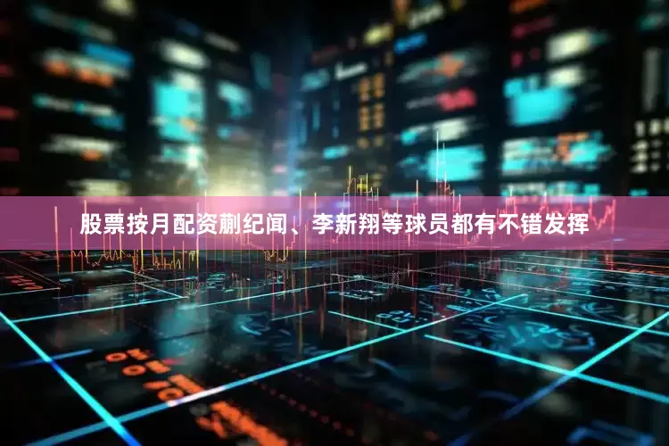 股票按月配资蒯纪闻、李新翔等球员都有不错发挥