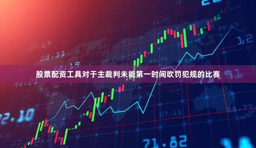 股票配资工具对于主裁判未能第一时间吹罚犯规的比赛