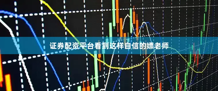 证券配资平台看到这样自信的嫖老师