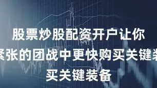 股票炒股配资开户让你在紧张的团战中更快购买关键装备