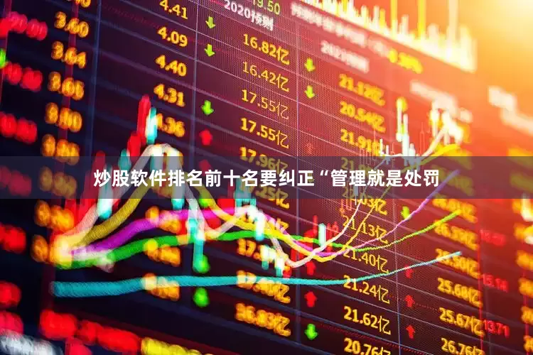 炒股软件排名前十名要纠正“管理就是处罚