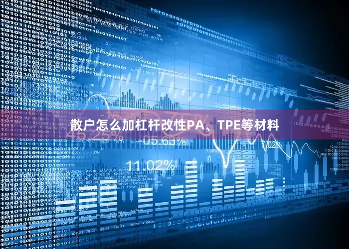 散户怎么加杠杆改性PA、TPE等材料