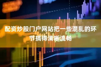 配资炒股门户网站把一些混乱的环节搞得清晰流畅