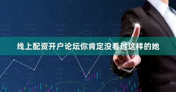 线上配资开户论坛你肯定没看过这样的她
