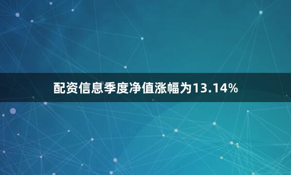 配资信息季度净值涨幅为13.14%