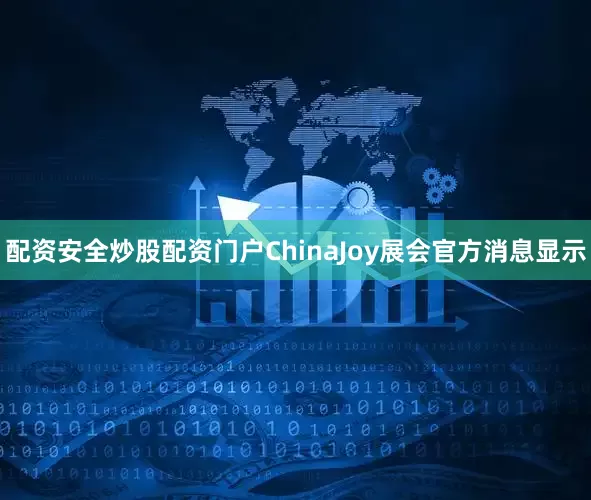 配资安全炒股配资门户ChinaJoy展会官方消息显示