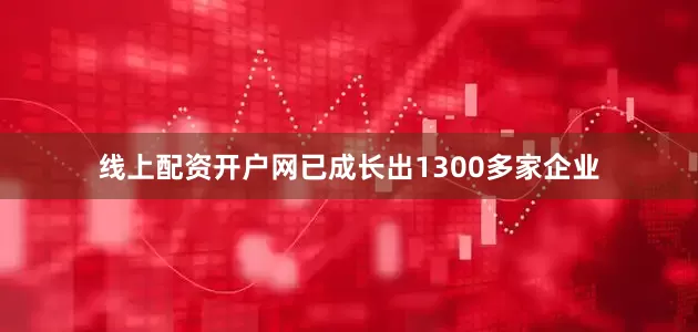 线上配资开户网已成长出1300多家企业