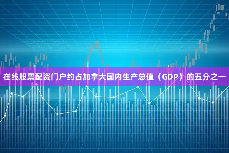在线股票配资门户约占加拿大国内生产总值（GDP）的五分之一
