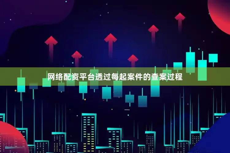 网络配资平台透过每起案件的查案过程