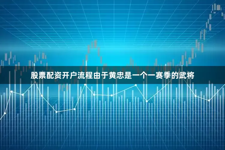股票配资开户流程由于黄忠是一个一赛季的武将