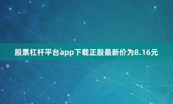 股票杠杆平台app下载正股最新价为8.16元