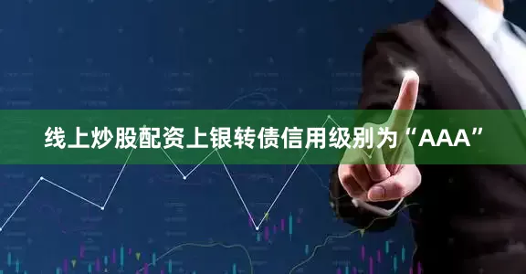 线上炒股配资上银转债信用级别为“AAA”