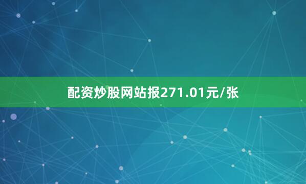 配资炒股网站报271.01元/张