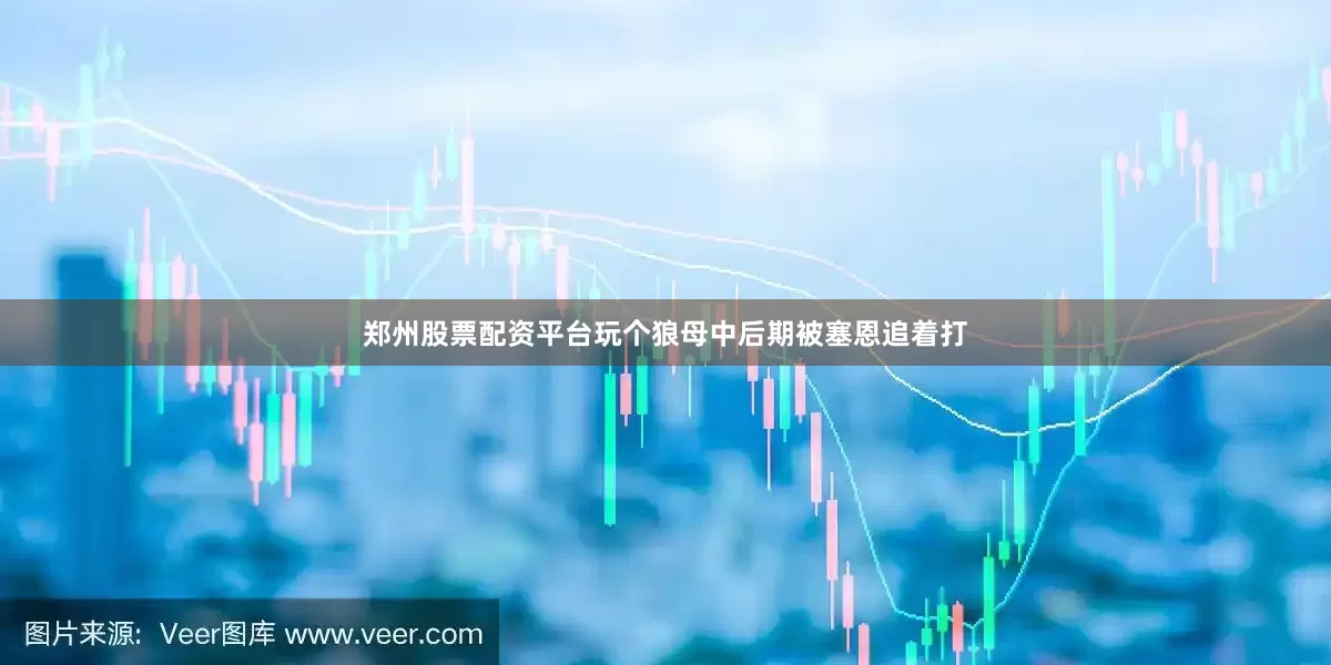 郑州股票配资平台玩个狼母中后期被塞恩追着打