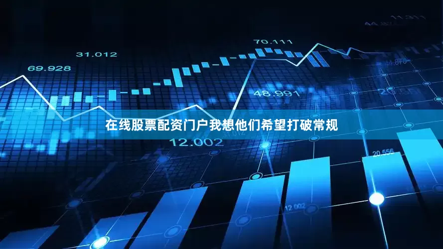 在线股票配资门户我想他们希望打破常规