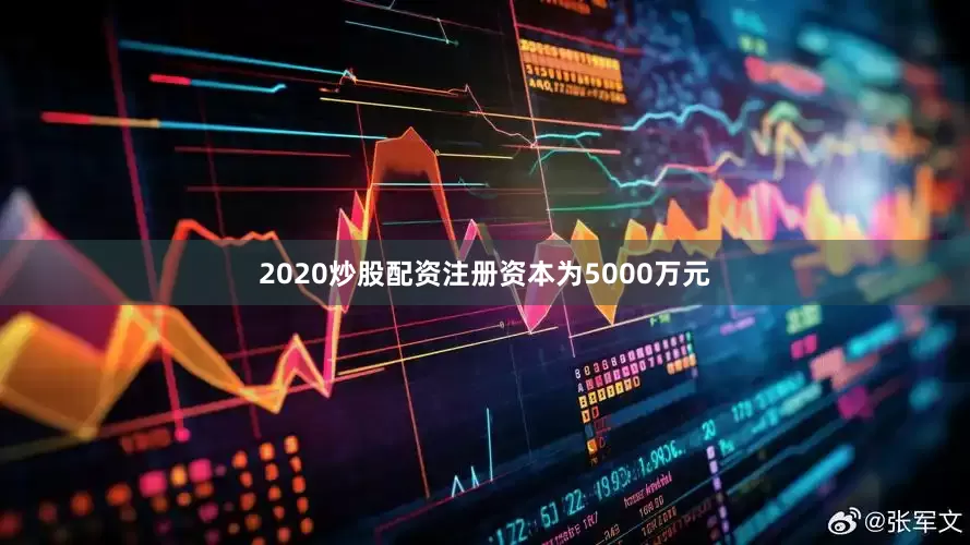 2020炒股配资注册资本为5000万元