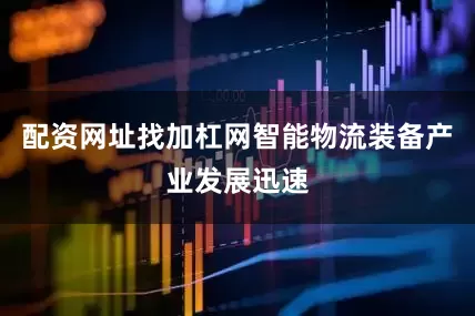 配资网址找加杠网智能物流装备产业发展迅速
