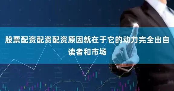 股票配资配资配资原因就在于它的动力完全出自读者和市场