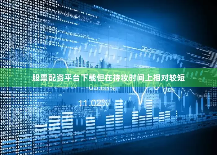 股票配资平台下载但在持妆时间上相对较短