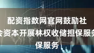 配资指数网官网鼓励社会资本开展林权收储担保服务