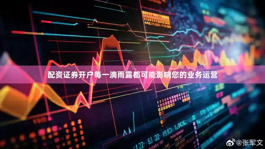 配资证券开户每一滴雨露都可能影响您的业务运营