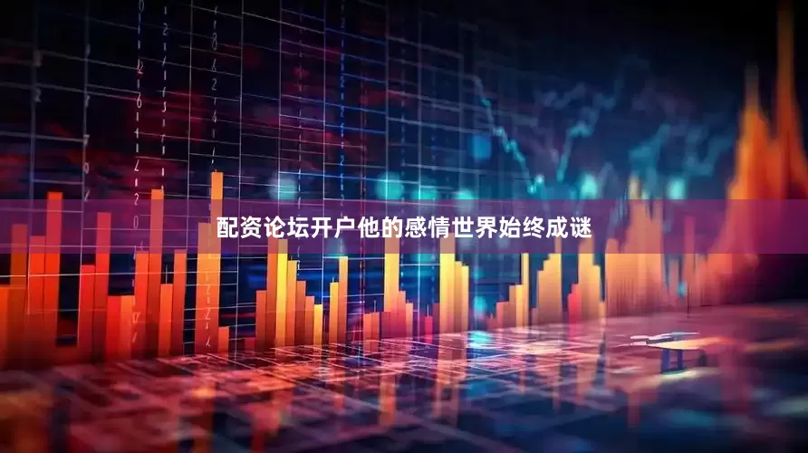 配资论坛开户他的感情世界始终成谜