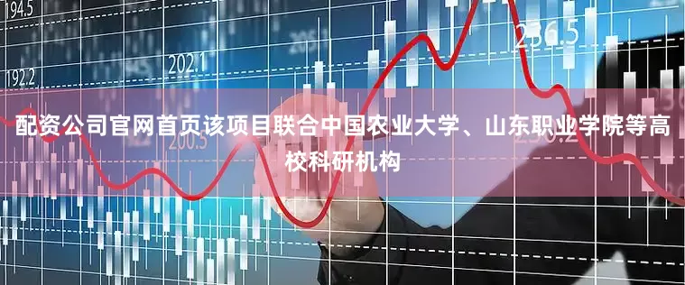 配资公司官网首页该项目联合中国农业大学、山东职业学院等高校科研机构